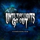 UNTIL THE LIGHTS GO OUT It Starts With A Scar album cover