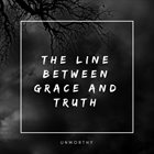 UNWORTHY The Line Between Grace And Truth album cover