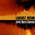 UPON BITTER GROUND Locust Resin / Upon Bitter Ground album cover
