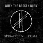 WHEN THE BROKEN BURN Betrayal & Trials album cover