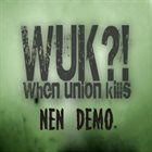 WUK?! WHEN UNION KILLS Nen Demo album cover
