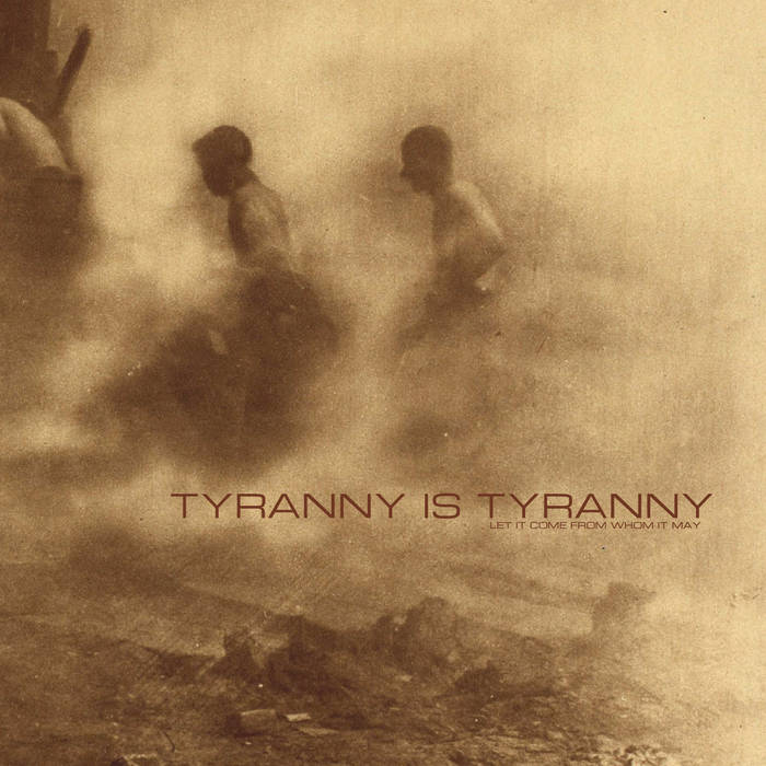 TYRANNY IS TYRANNY - Let It Come From Whom It May cover 