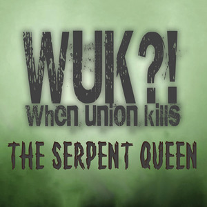 WUK?! WHEN UNION KILLS - The Serpent Queen cover 